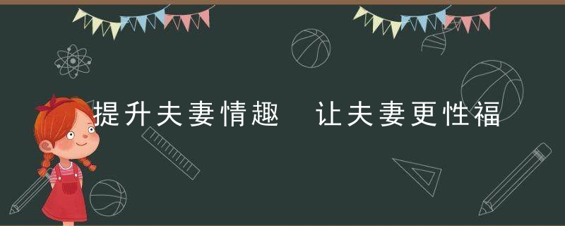 提升夫妻情趣 让夫妻更性福的五个性爱游戏